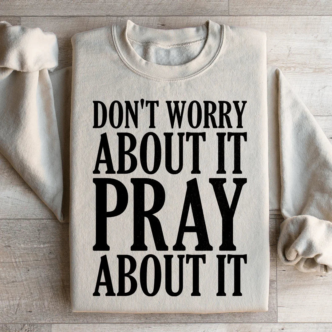 Don't Worry About It Pray About It Sweatshirt