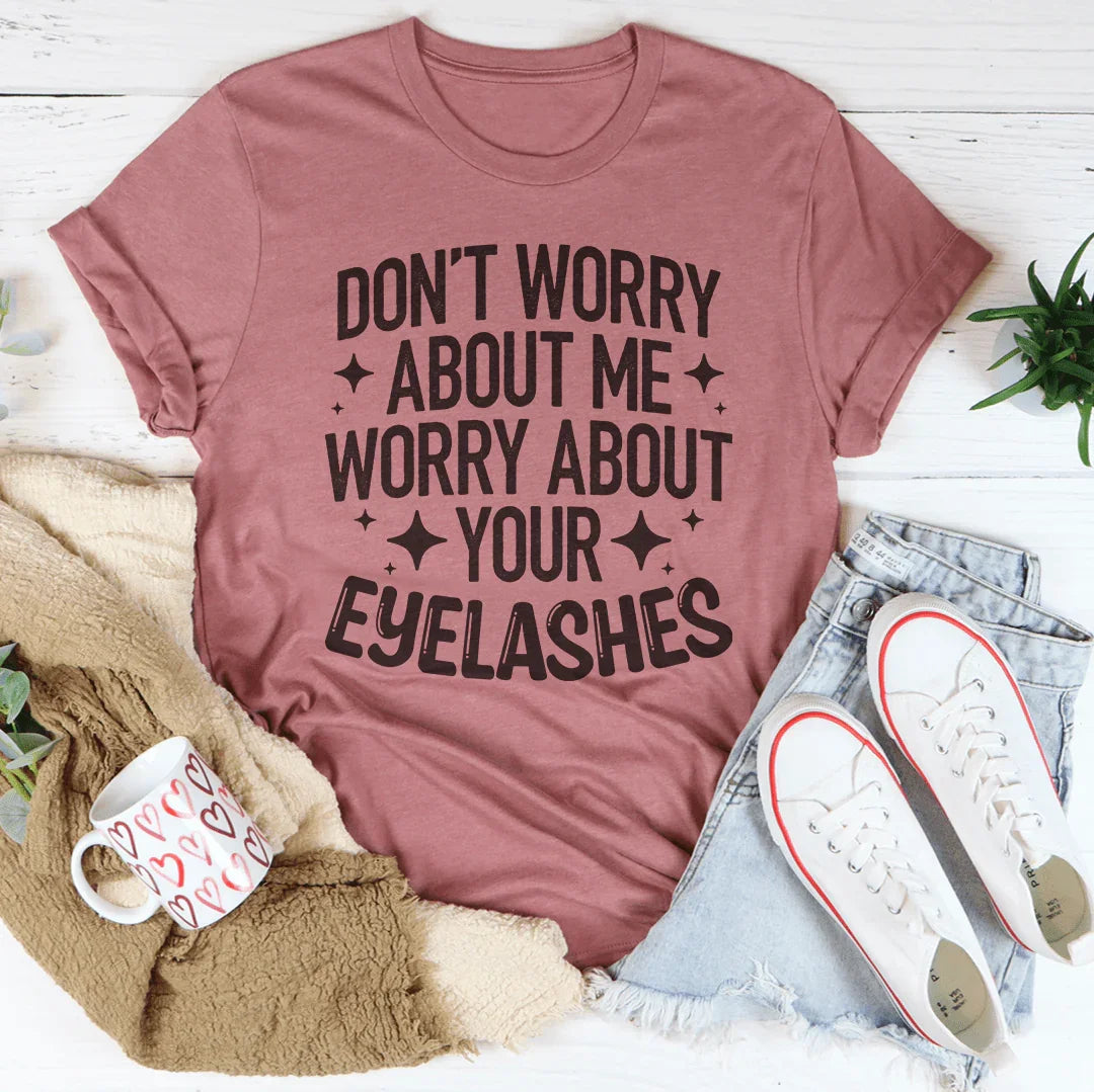Don’t Worry About Me Worry About Your Eyelashes Tee
