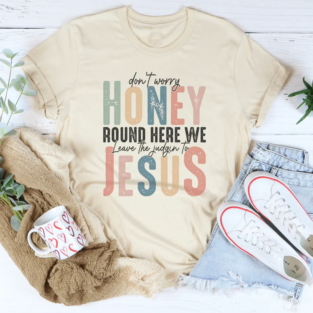 Don't Worry Honey Round Here We Leave The Judgin To Jesus Tee