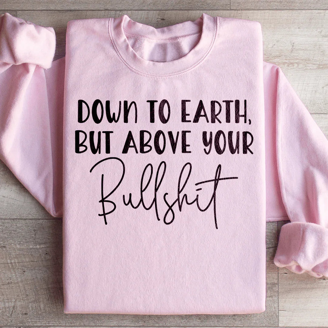 Down To Earth But Above Your BS Sweatshirt