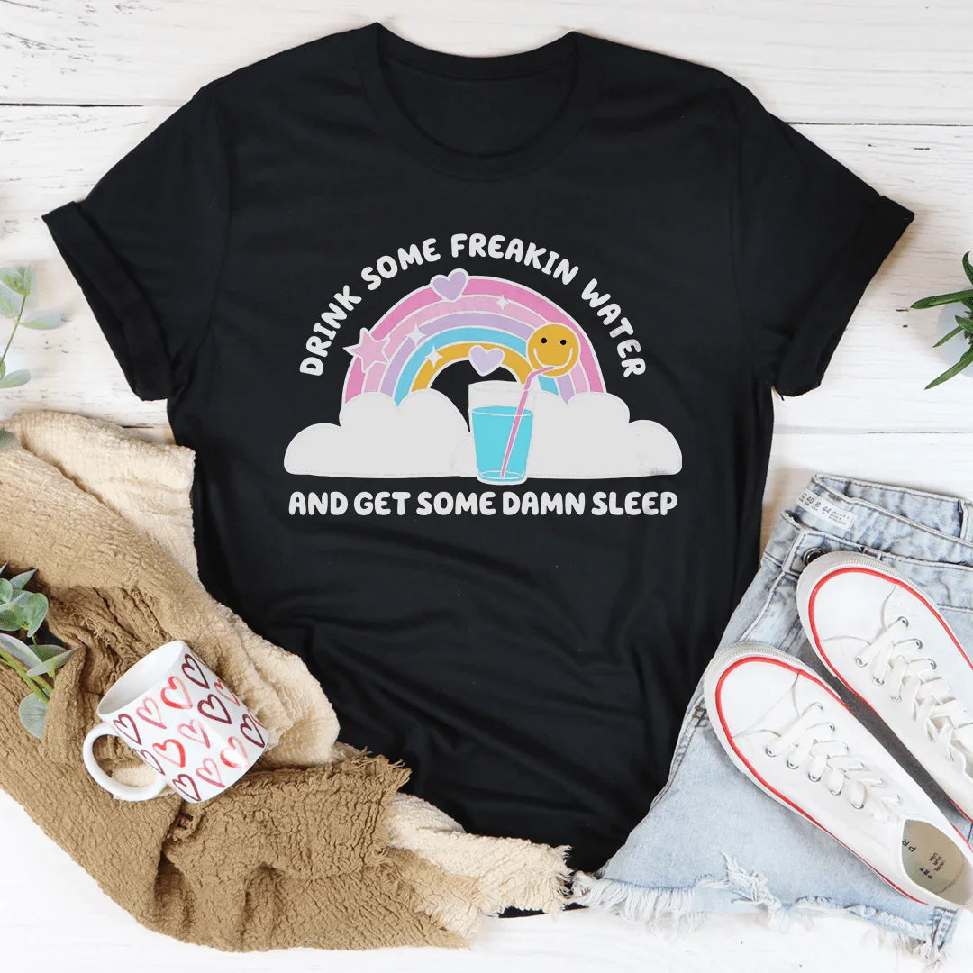 Drink Some Freakin Water And Get Some Damn Sleep Tee
