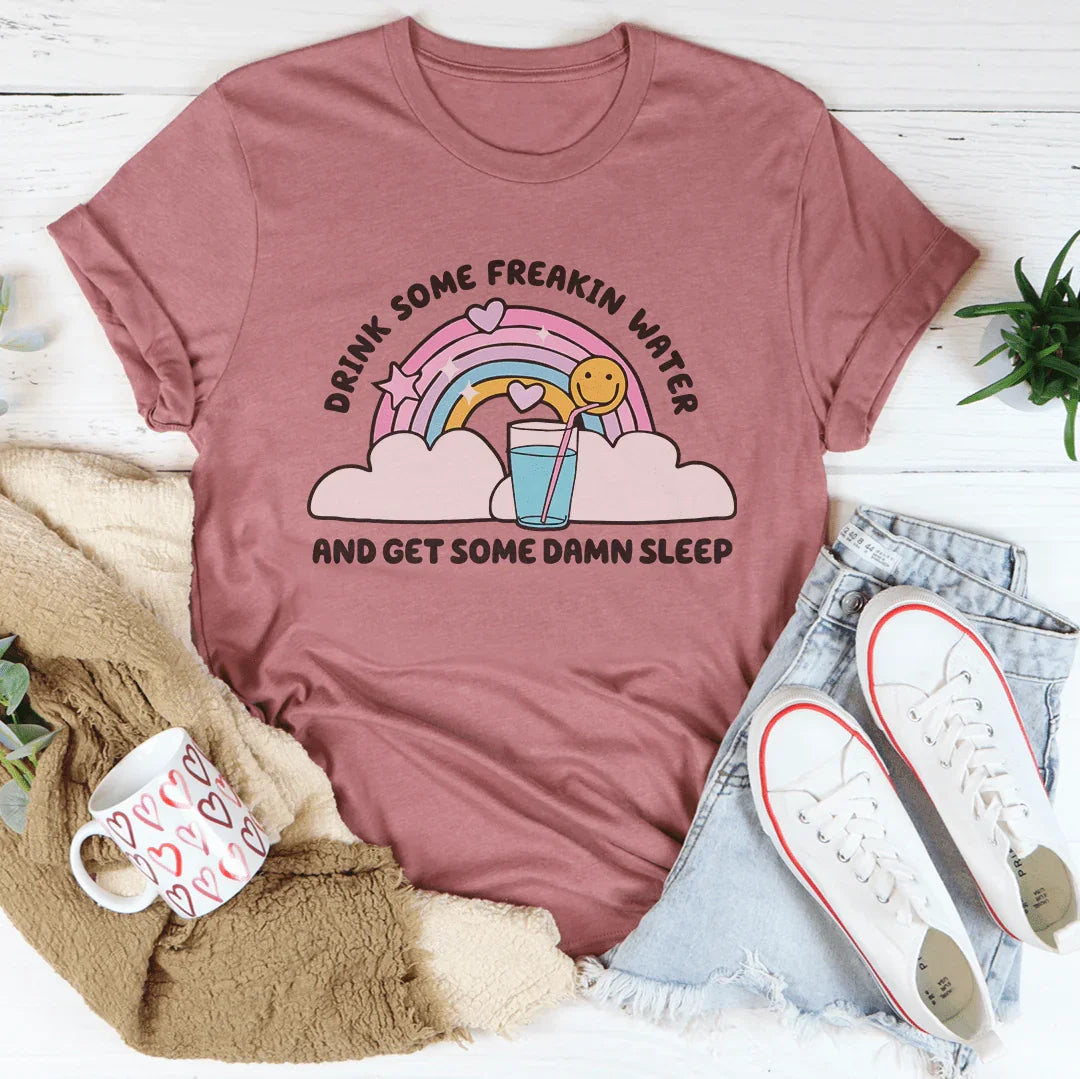 Drink Some Freakin Water And Get Some Damn Sleep Tee