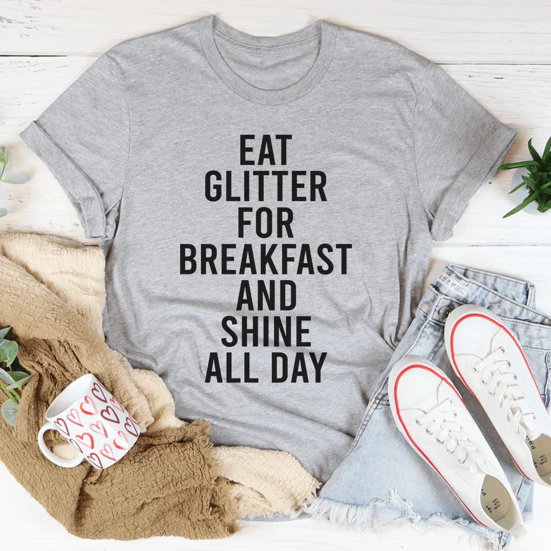 Eat Glitter For Breakfast And Shine All Day Tee