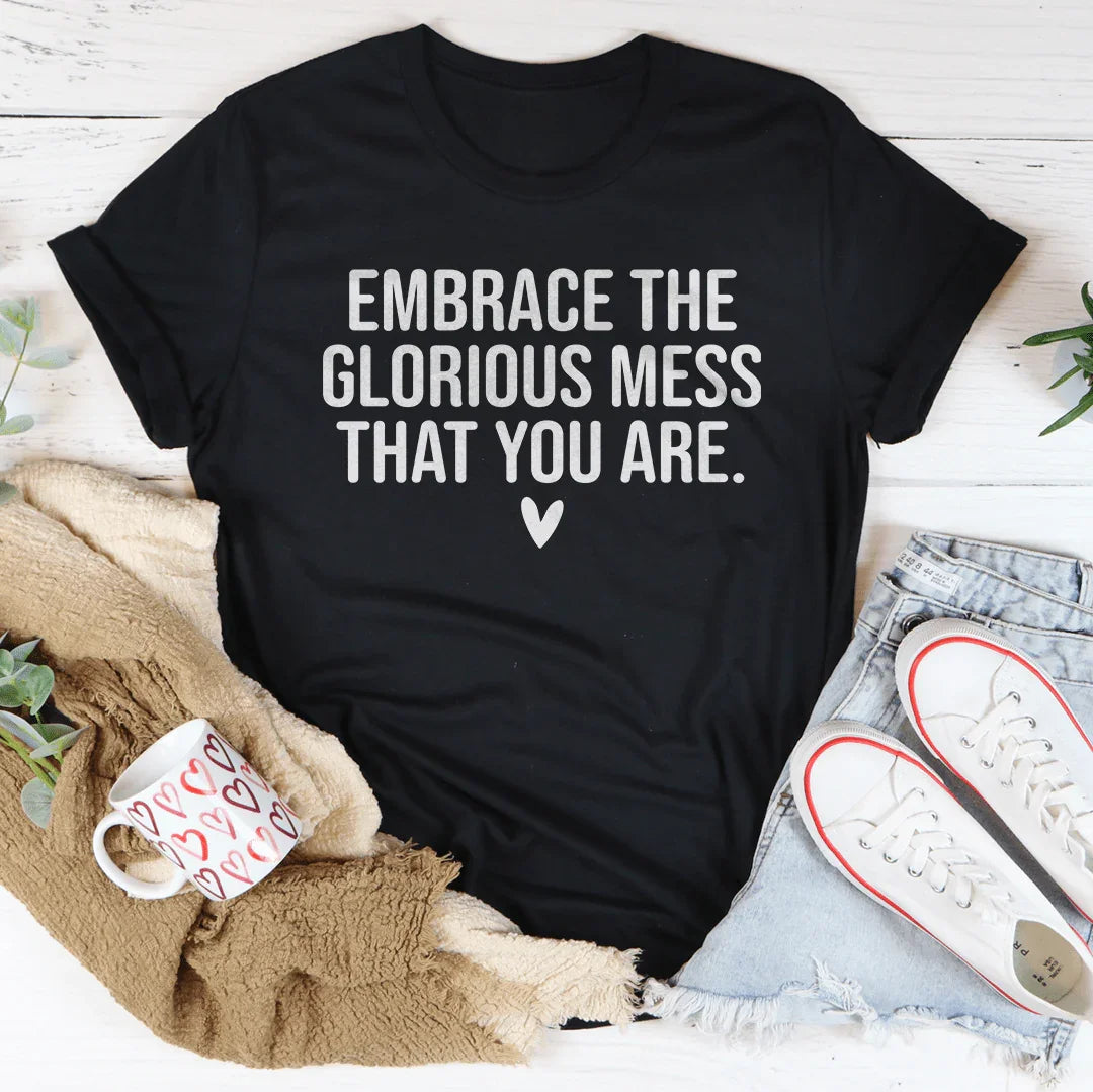 Embrace The Glorious Mess That Your Are Tee