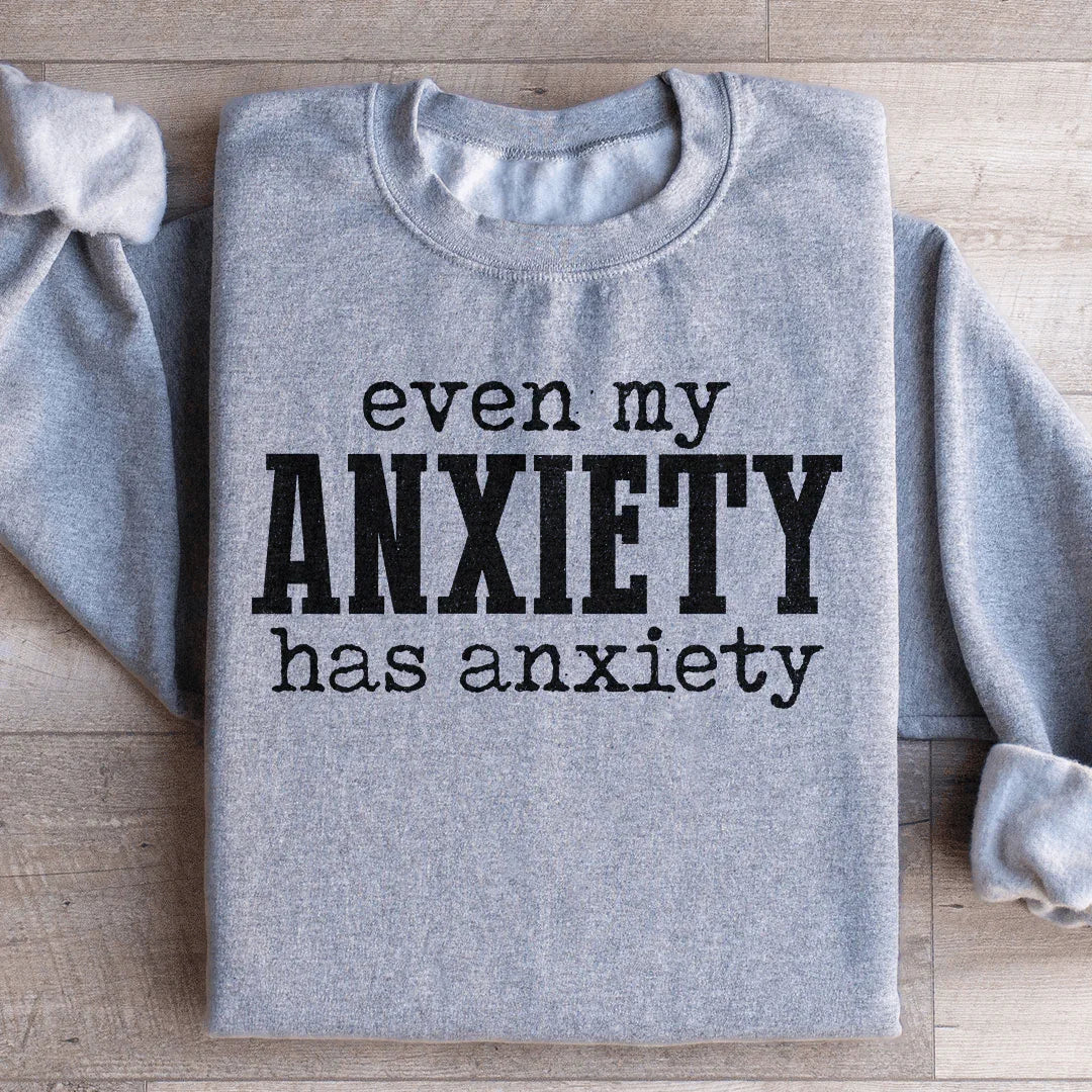 Even My Anxiety Has Anxiety Sweatshirt