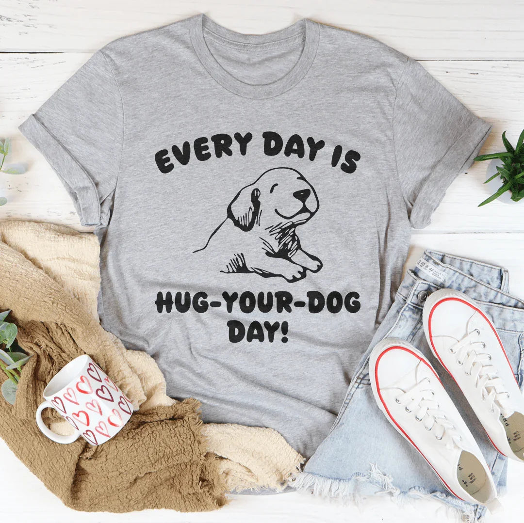 Every Day Is Hug Your Dog Day Tee