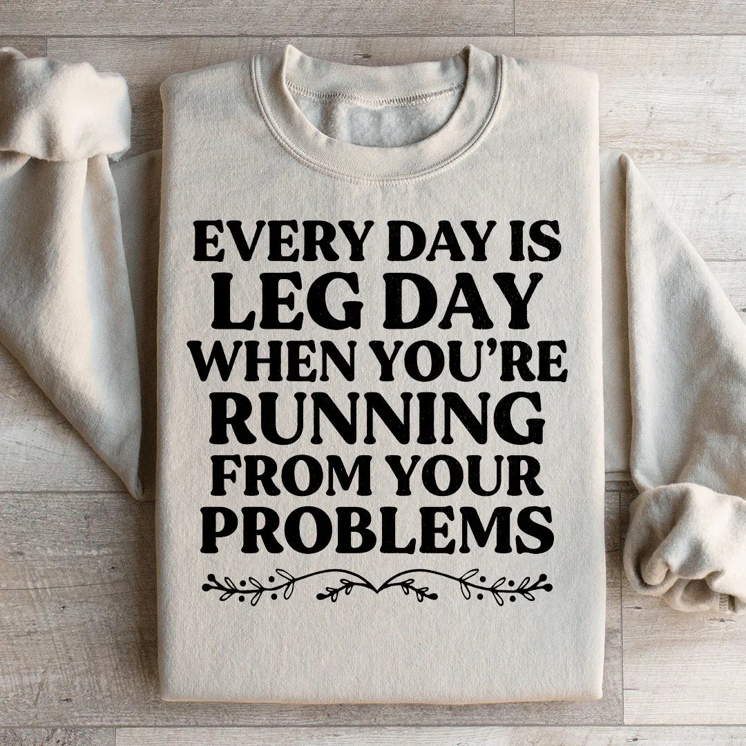 Every Day Is Leg Day When You're Running Away From Your Problems Sweatshirt