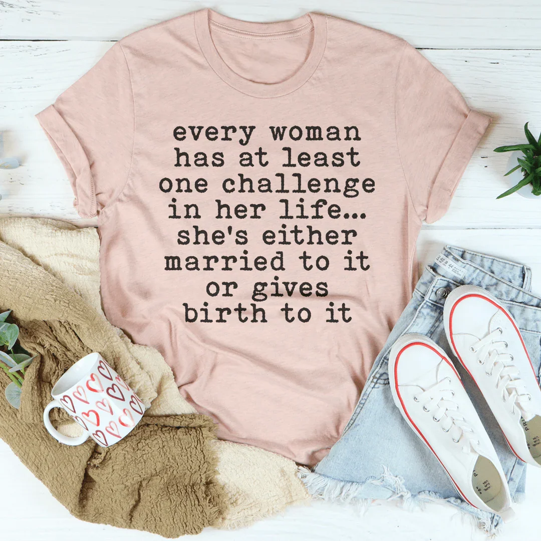 Every Woman Has At Least One Challenge In Her Life Tee