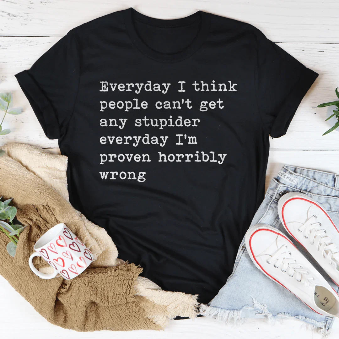 Everyday I Think People Can't Get Any Stupider Everyday Tee