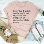 Everyday I Think People Can't Get Any Stupider Everyday Tee