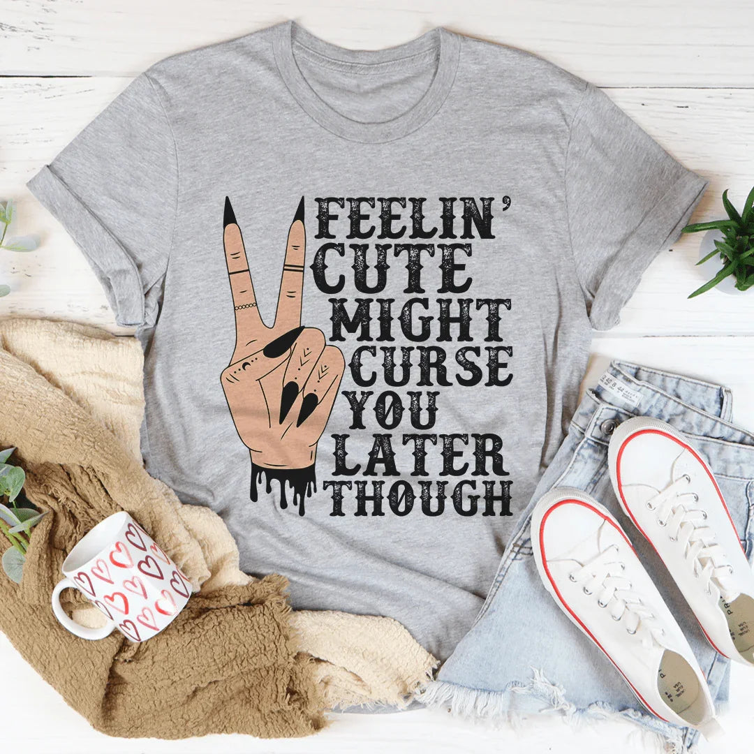 Feelin' Cute Might Curse You Later Though Tee