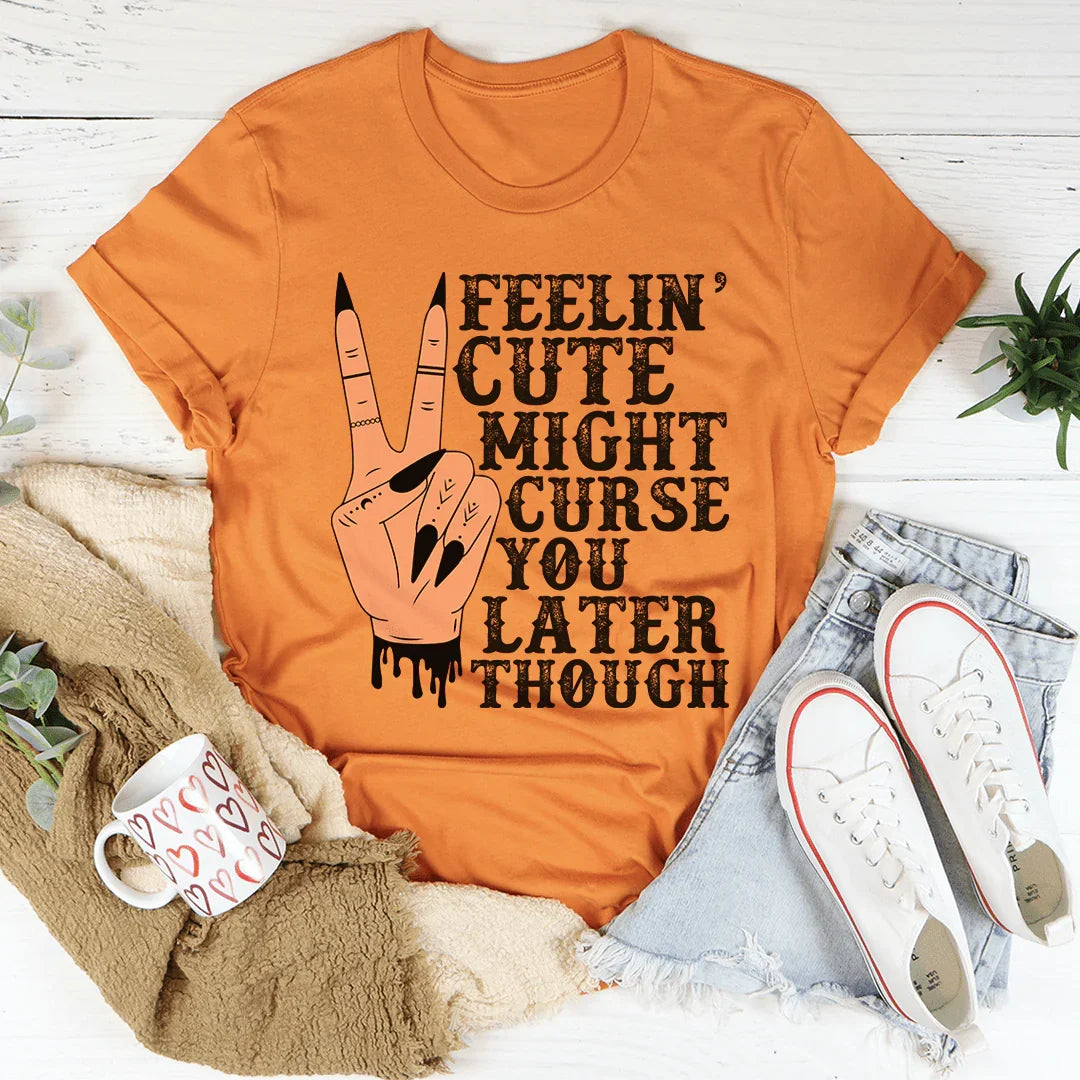 Feelin' Cute Might Curse You Later Though Tee