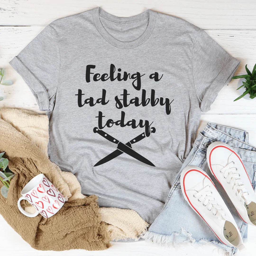 Feeling A Tad Stabby Today Tee