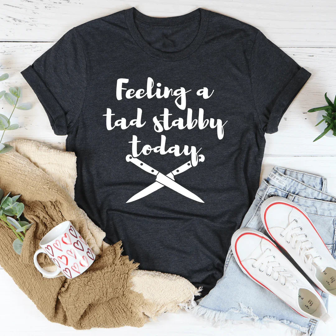 Feeling A Tad Stabby Today Tee