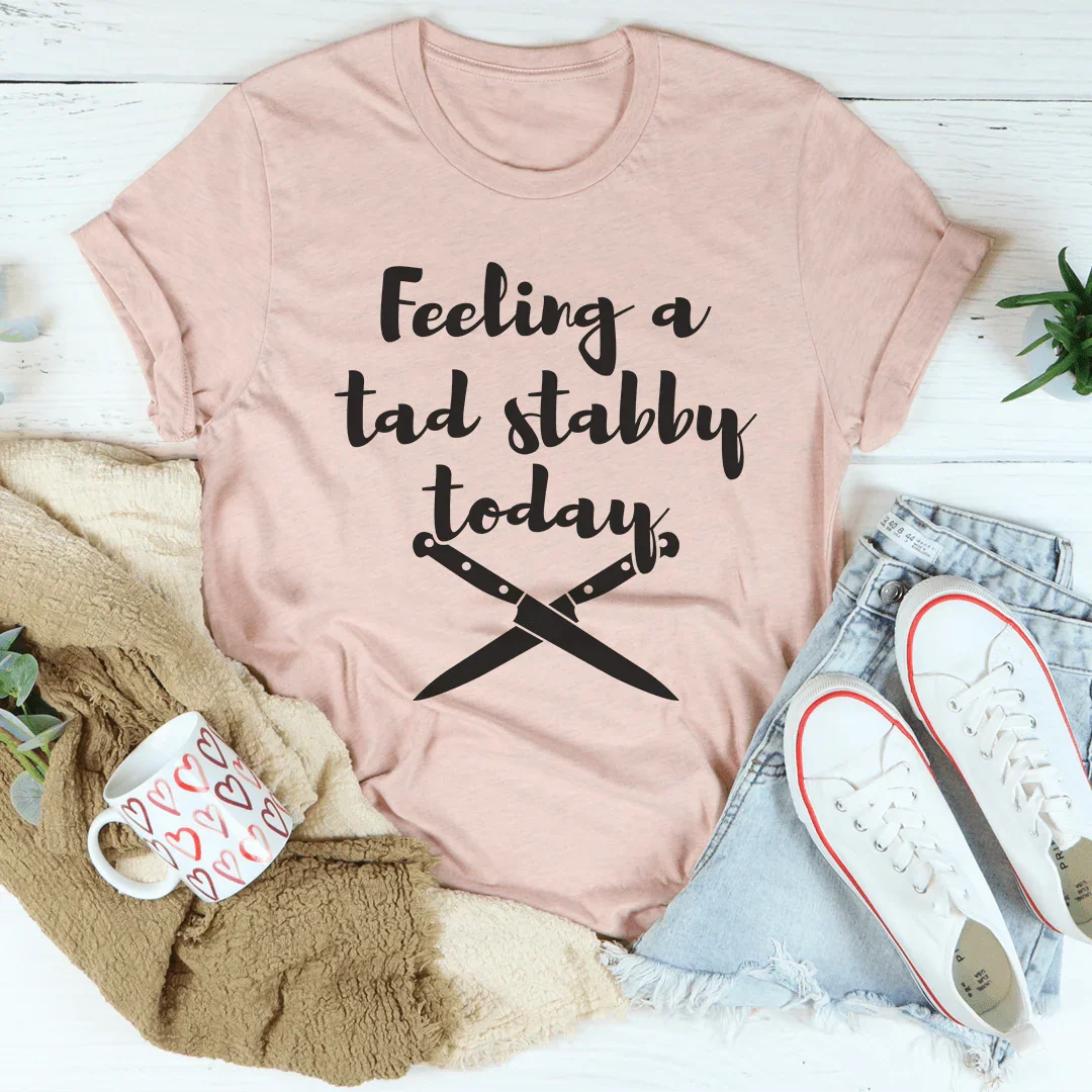 Feeling A Tad Stabby Today Tee