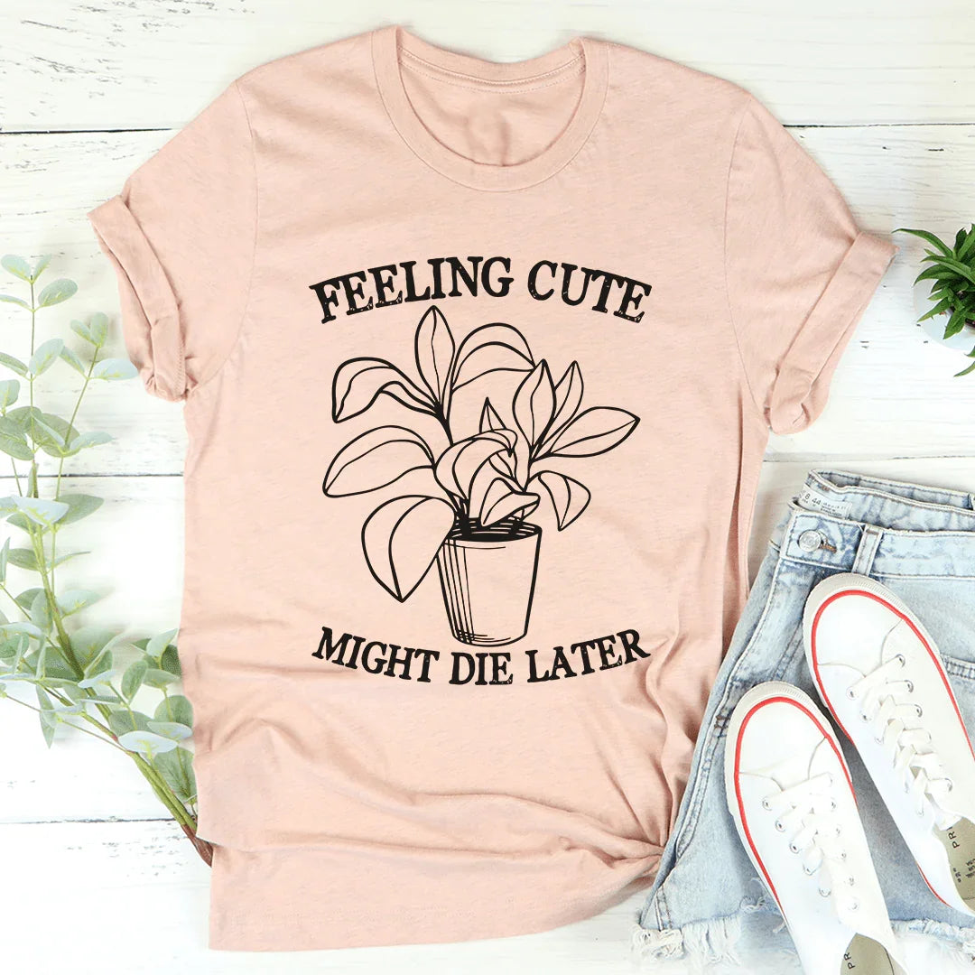 Feeling Cute Might Die Later Tee