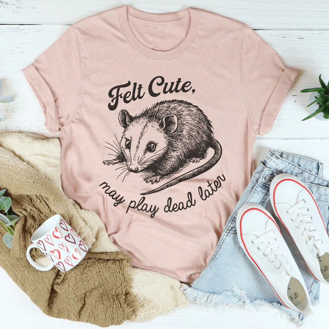 Felt Cute May Play Dead Later Tee