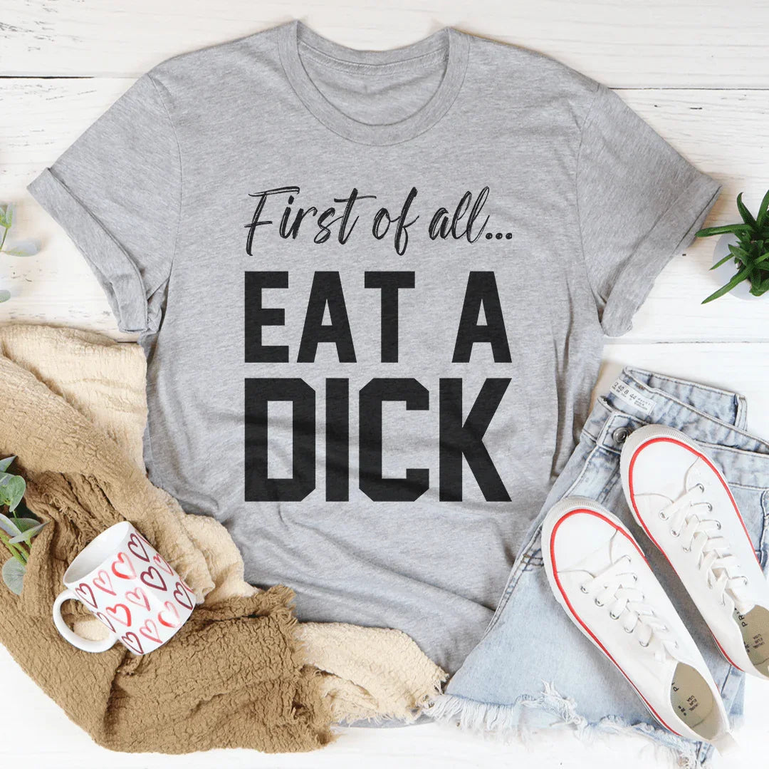 First Of All Eat A D-ck Tee
