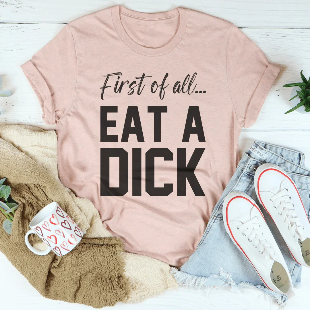 First Of All Eat A D-ck Tee