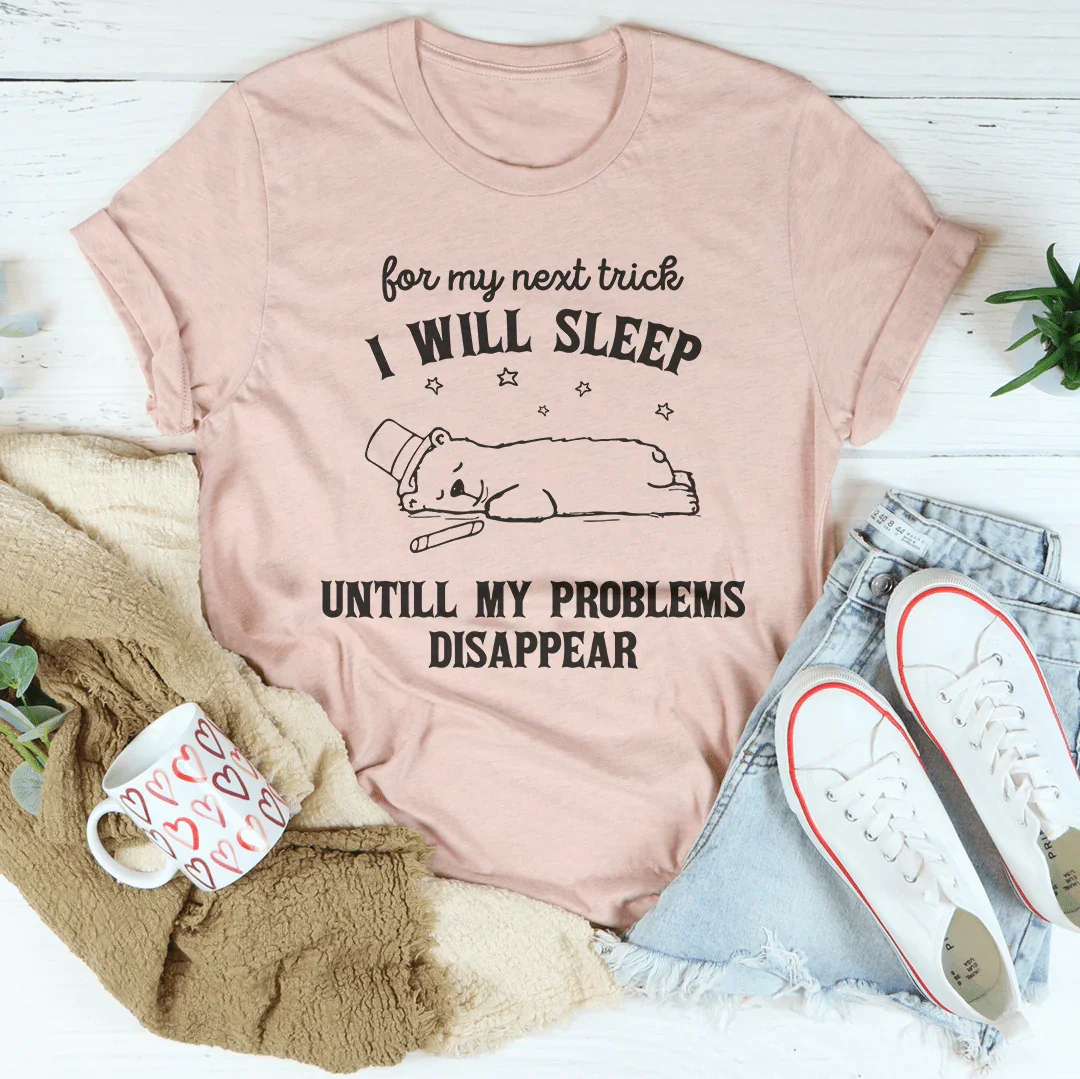 For My Next Trick I Will Sleep Untill My Problems Disapear Tee