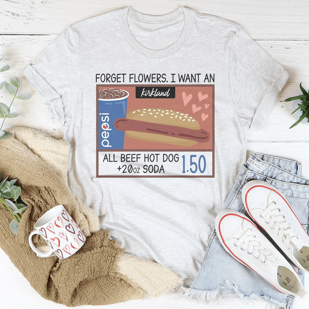 Forget Flowers I Want An All Beef Hot Dog 20oz Soda 1.50-01 Tee