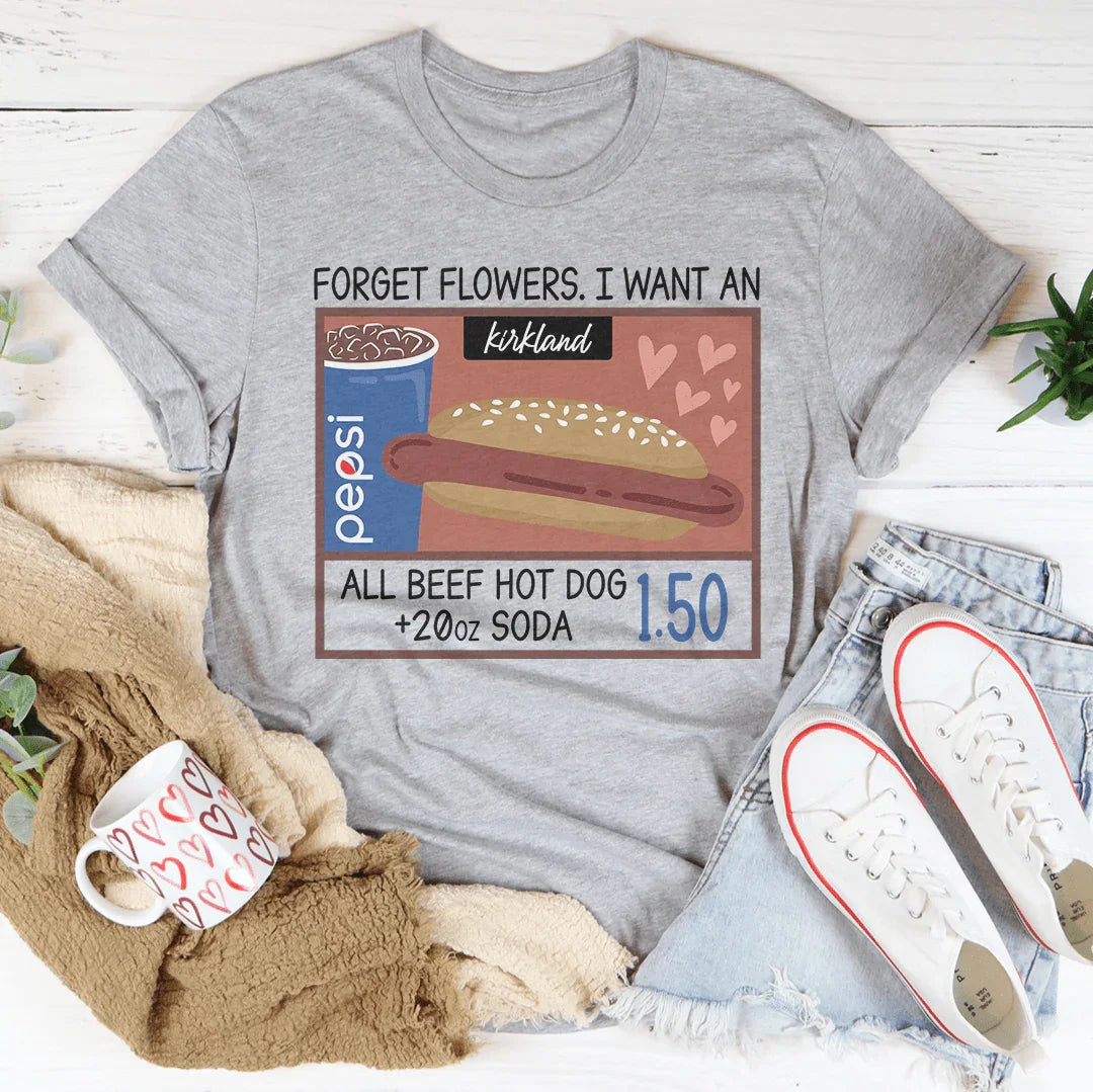 Forget Flowers I Want An All Beef Hot Dog 20oz Soda 1.50-01 Tee