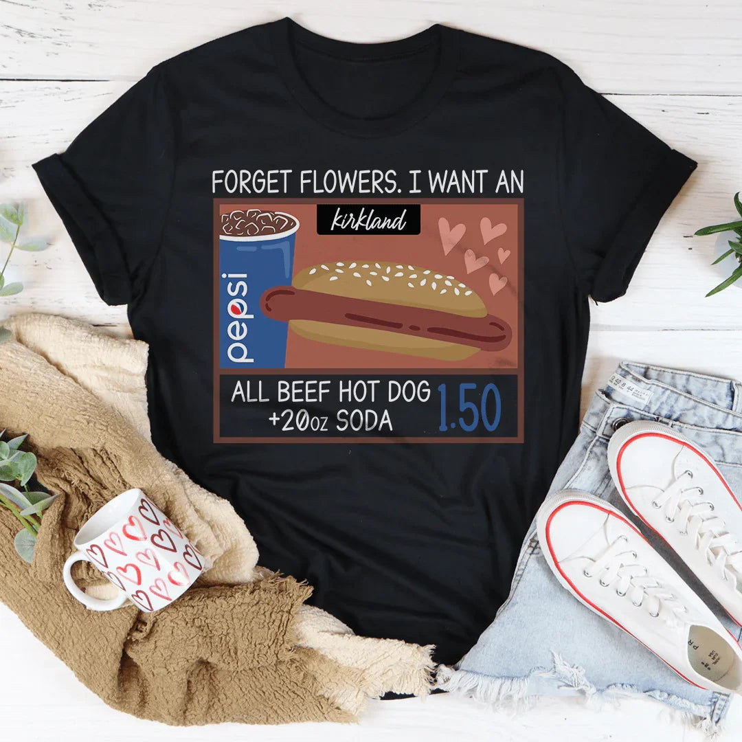 Forget Flowers I Want An All Beef Hot Dog 20oz Soda 1.50-01 Tee