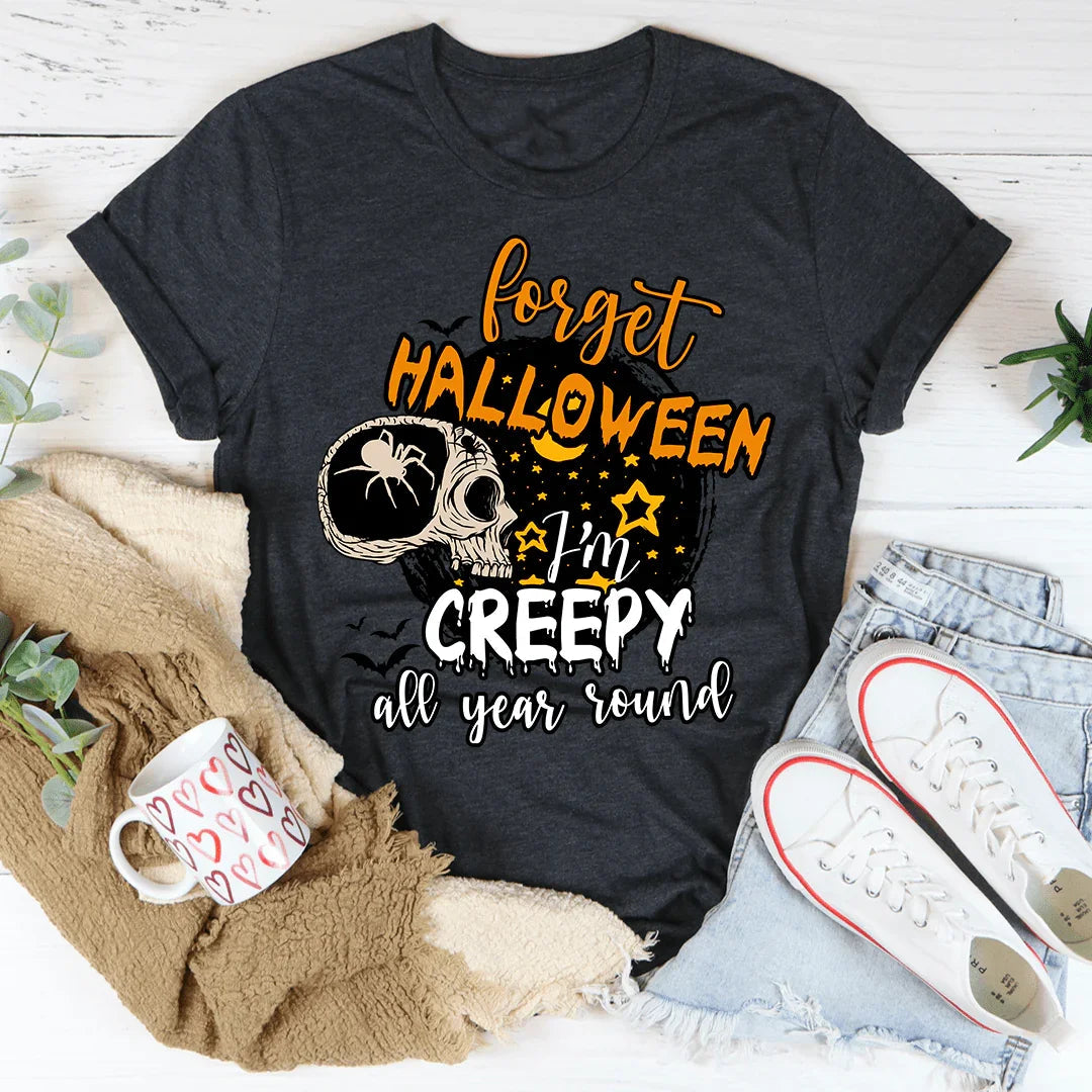 Forget Halloween I'm Creepy All Year Round Tee