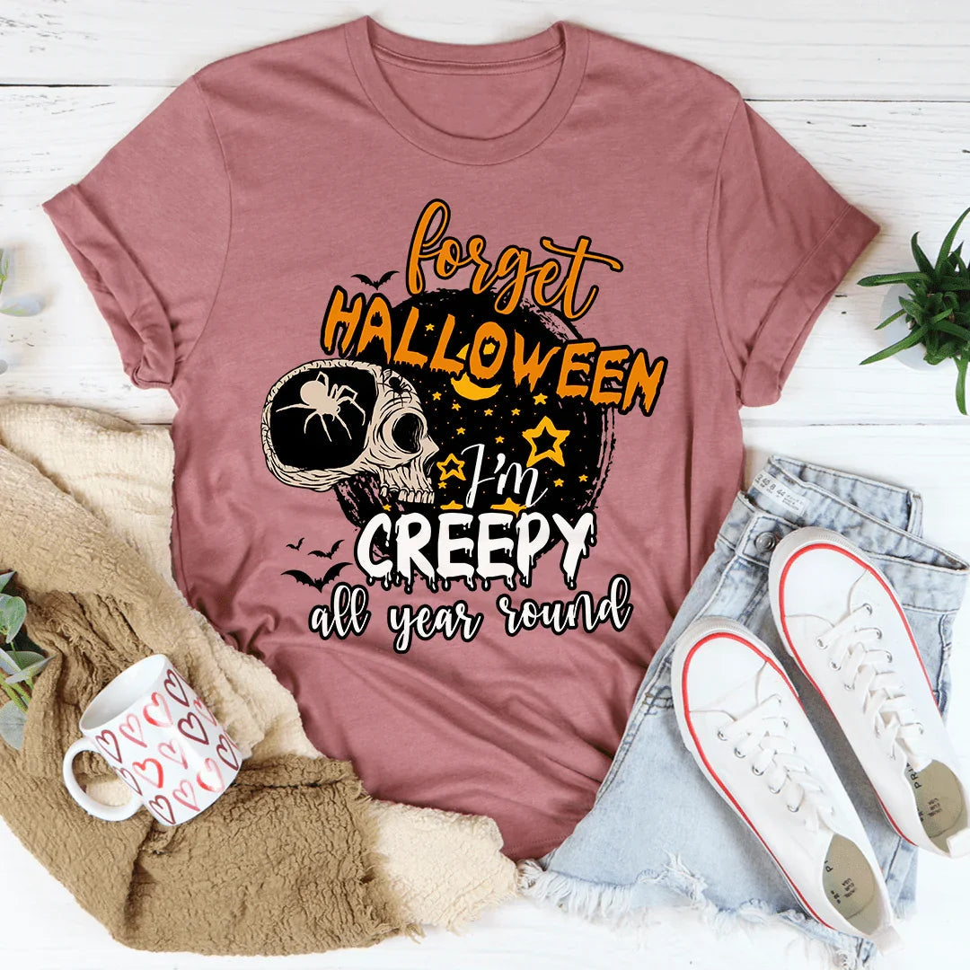 Forget Halloween I'm Creepy All Year Round Tee