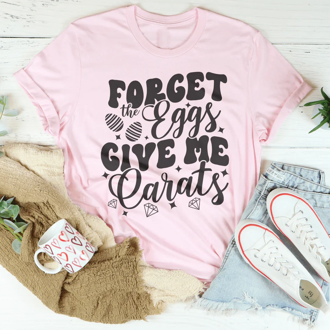 Forget The Eggs Give Me Carats Tee
