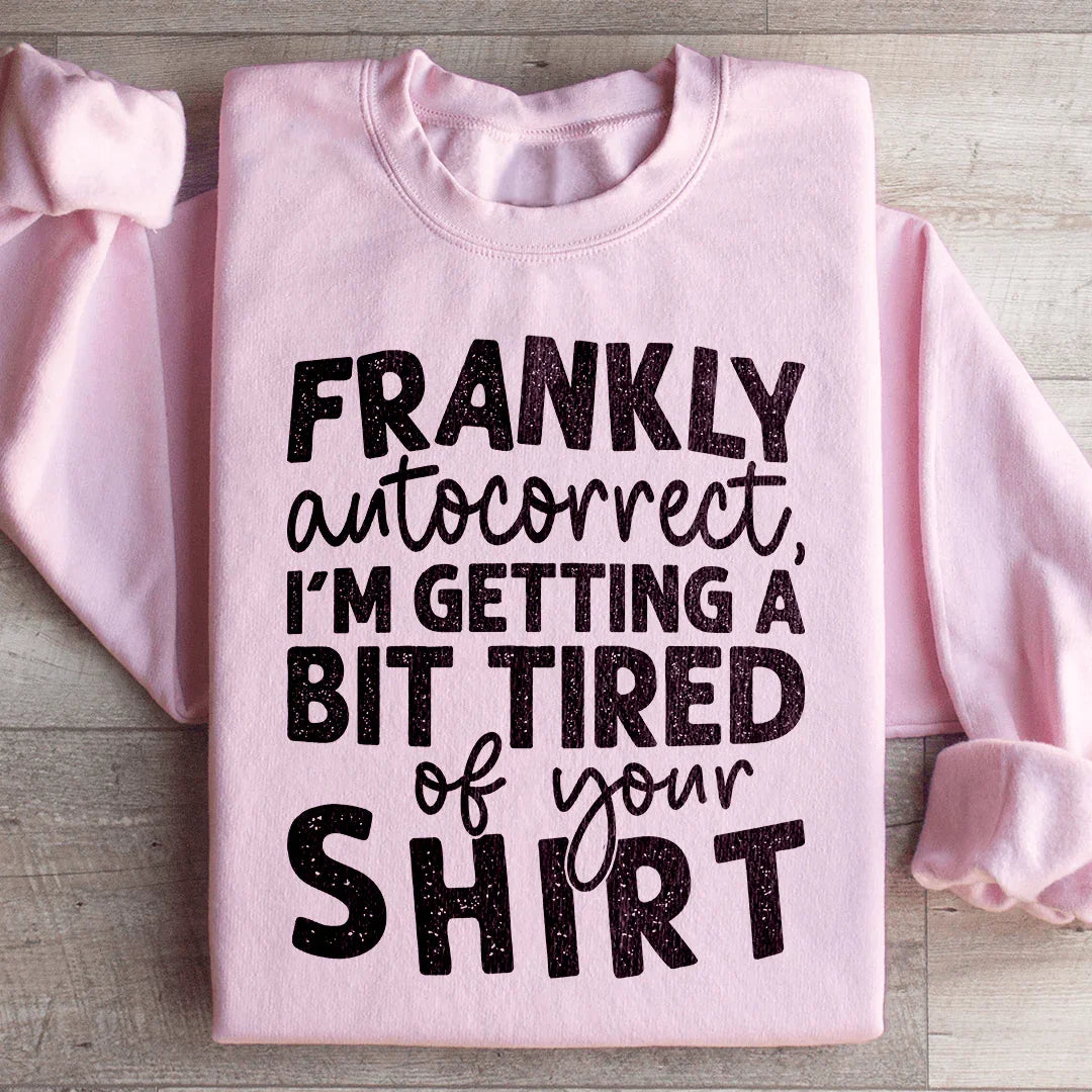 Frankly Autocorrect I'm Getting A Bit Tired Of Your Shirt Sweatshirt