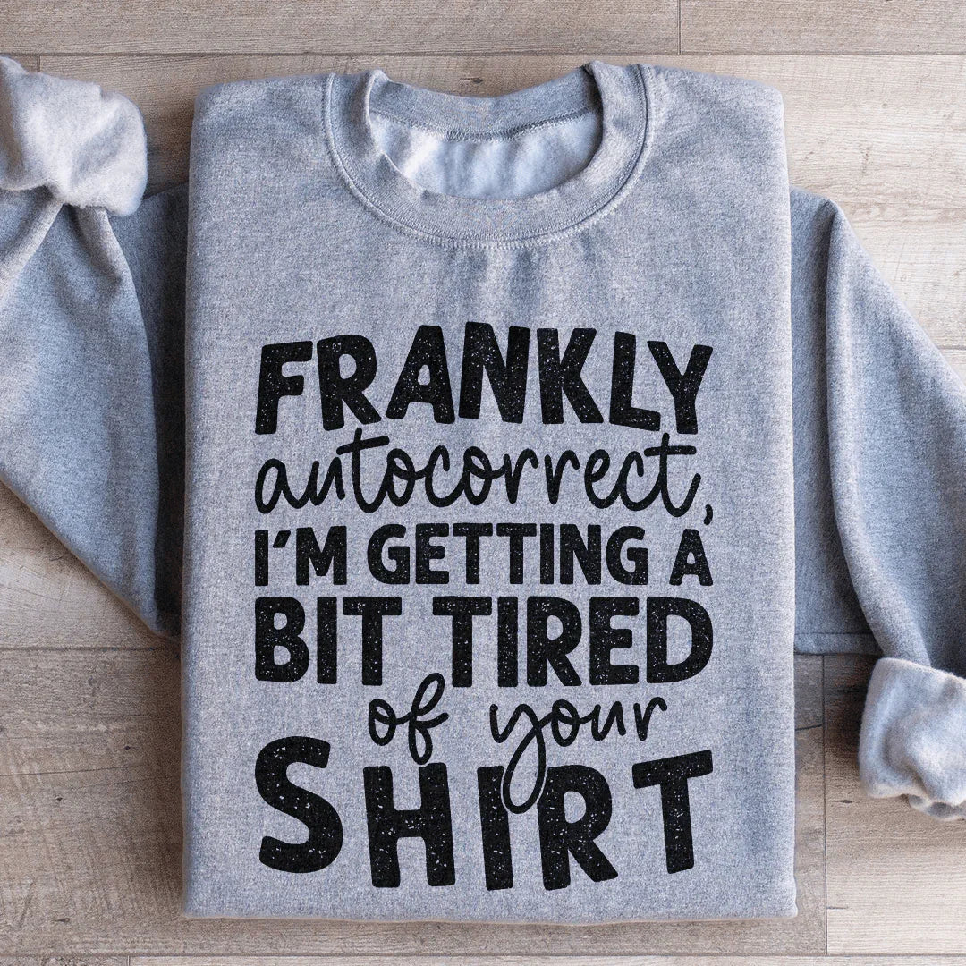 Frankly Autocorrect I'm Getting A Bit Tired Of Your Shirt Sweatshirt
