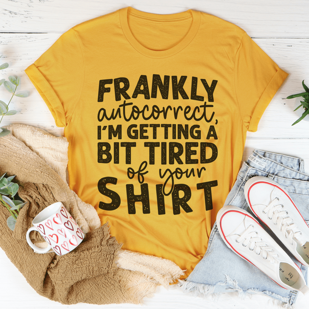 Frankly Autocorrect I'm Getting A Bit Tired Of Your Shirt Tee