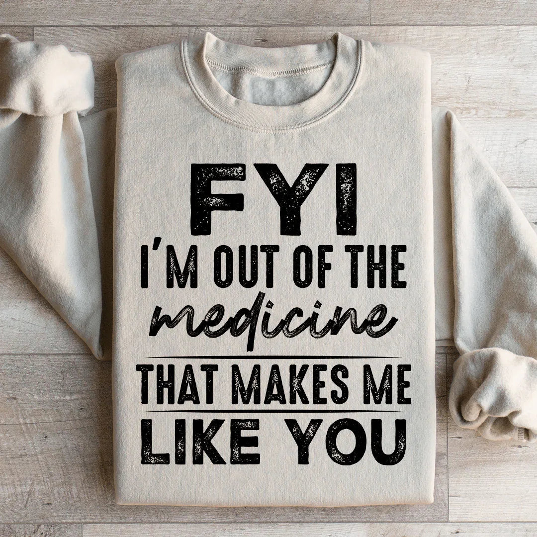 FYI I'm Out Of That Medicine That Makes Me Like You Sweatshirt
