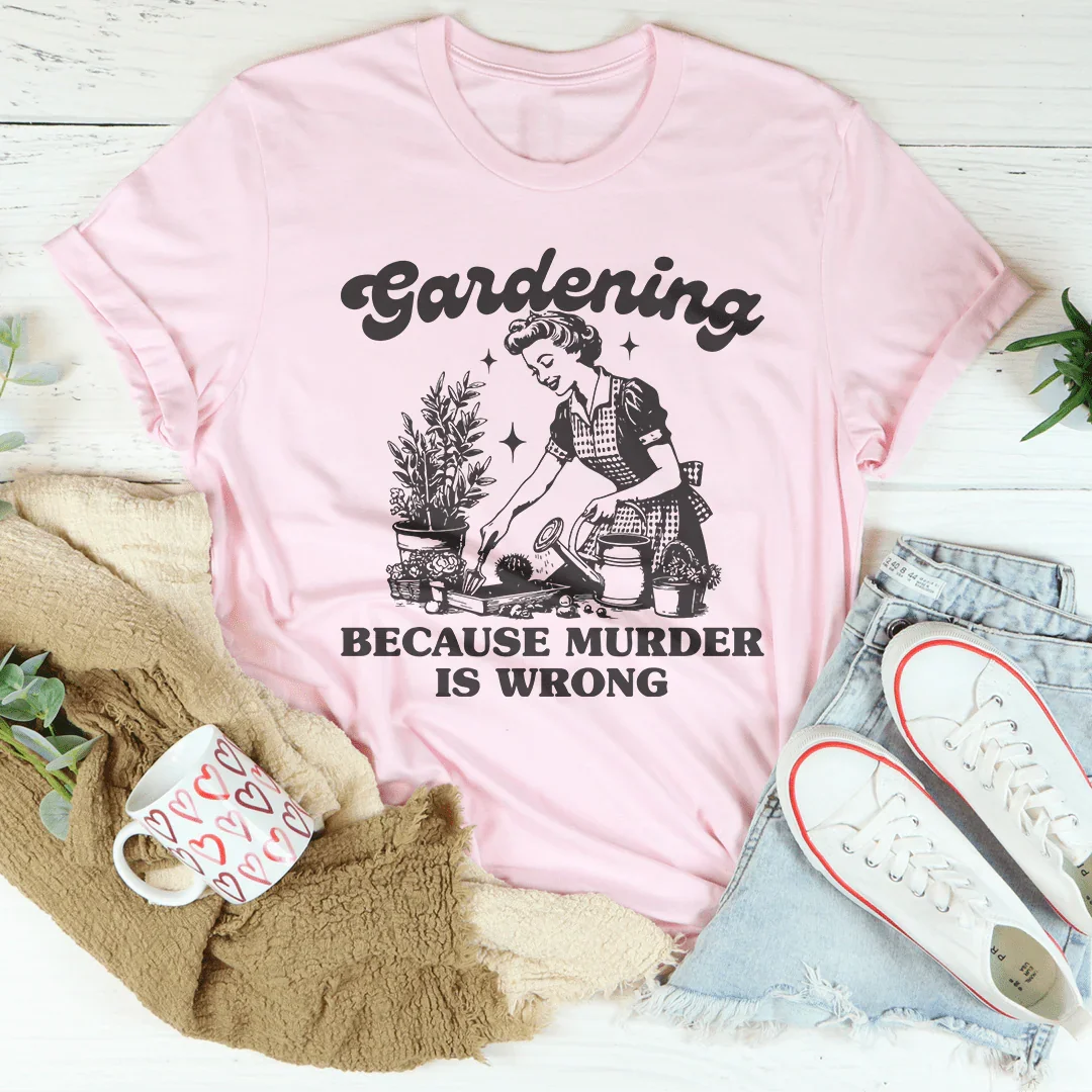 Gardening Because Murder Is Wrong Tee