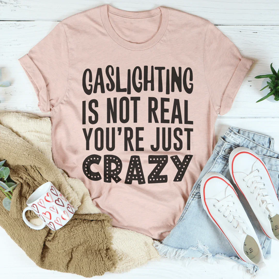 Gaslighting Is Not Real You're Just Crazy Tee