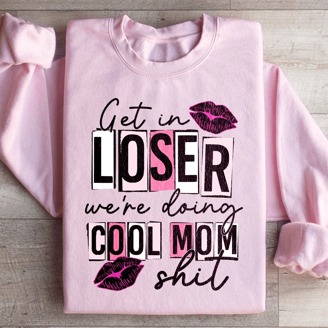 Get In Loser We're Doing Cool Mom Stuff Sweatshirt