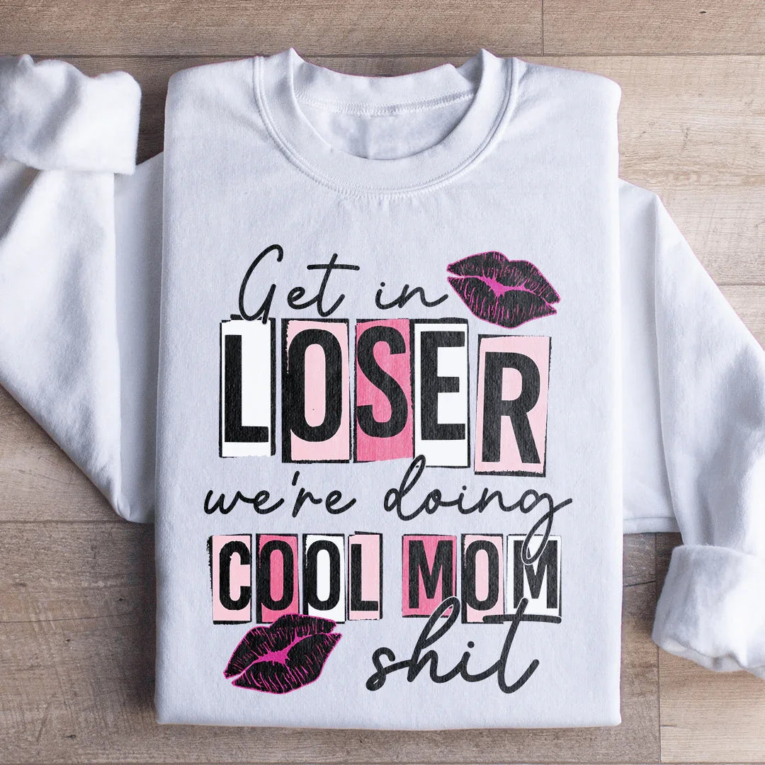 Get In Loser We're Doing Cool Mom Stuff Sweatshirt