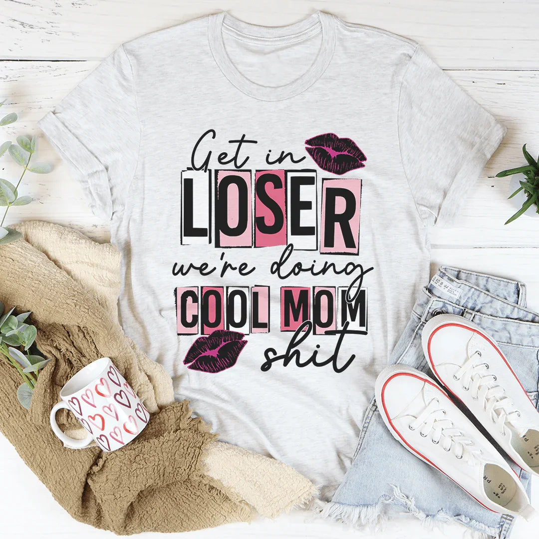 Get In Loser We're Doing Cool Mom Stuff Tee
