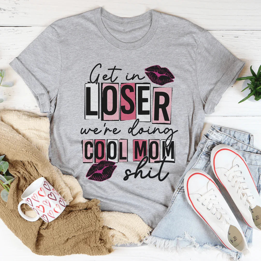 Get In Loser We're Doing Cool Mom Stuff Tee