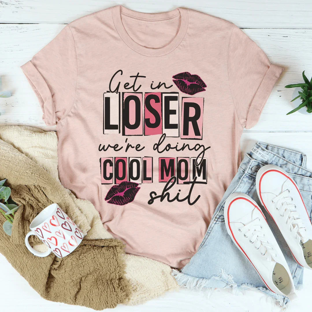 Get In Loser We're Doing Cool Mom Stuff Tee