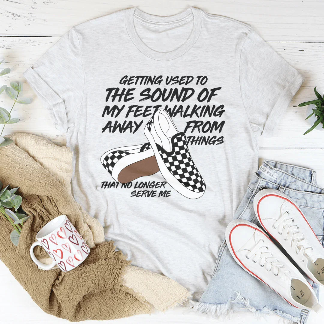 Getting Used To The Sound Of My Feet Walking Away From Things Tee