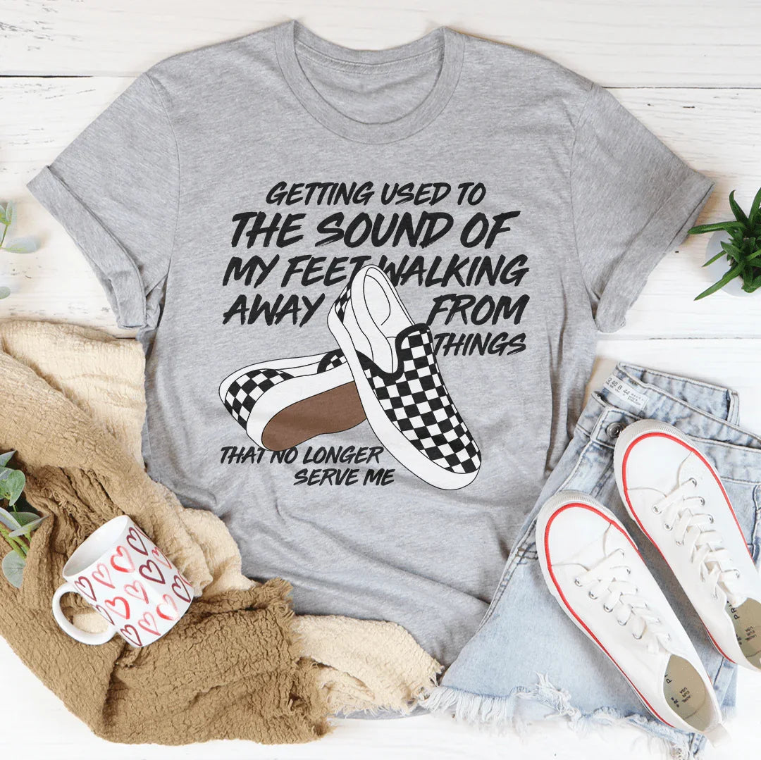 Getting Used To The Sound Of My Feet Walking Away From Things Tee