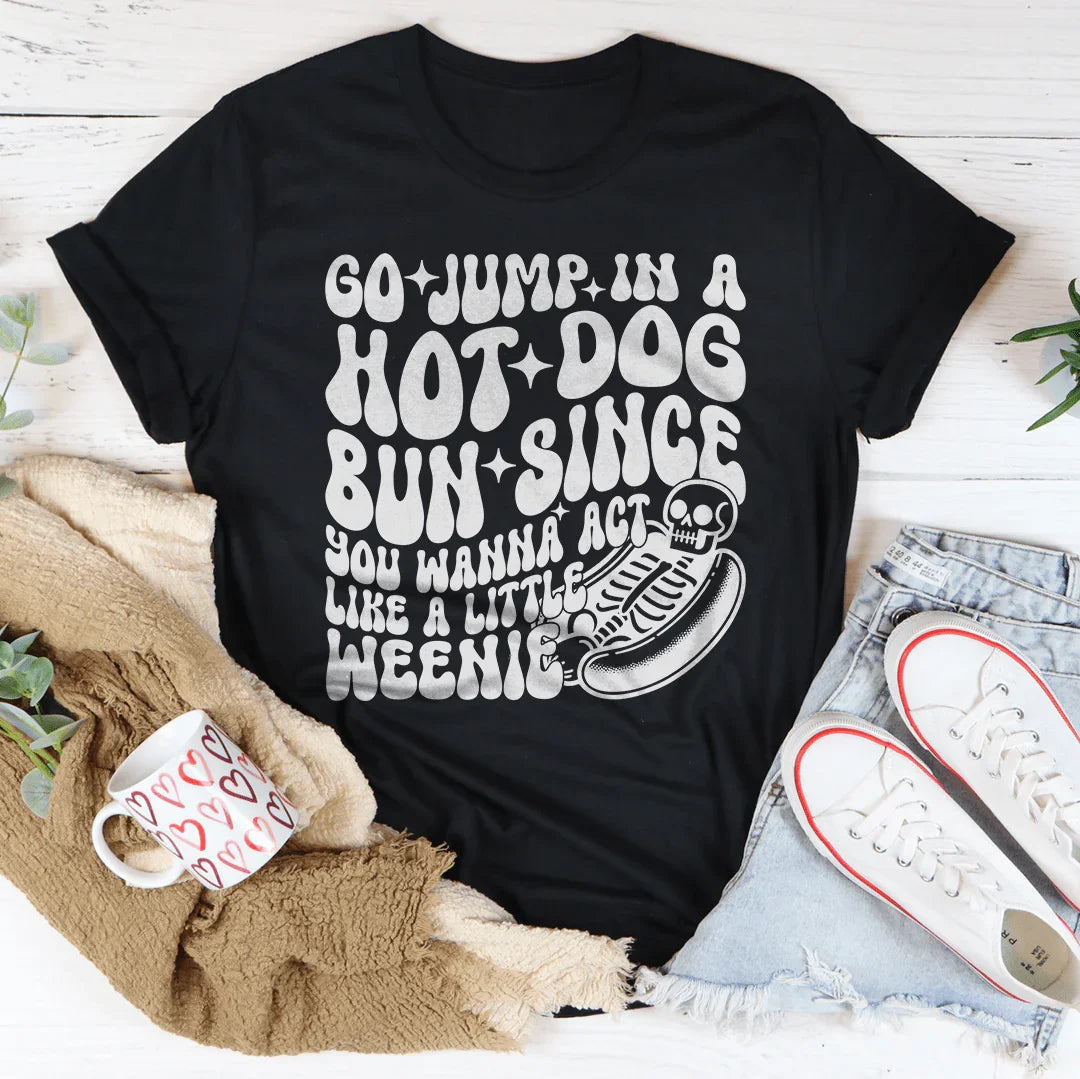 Go Jump In A Hot Dog Bun Since You Wanna Act Like A Little Weenie Tee