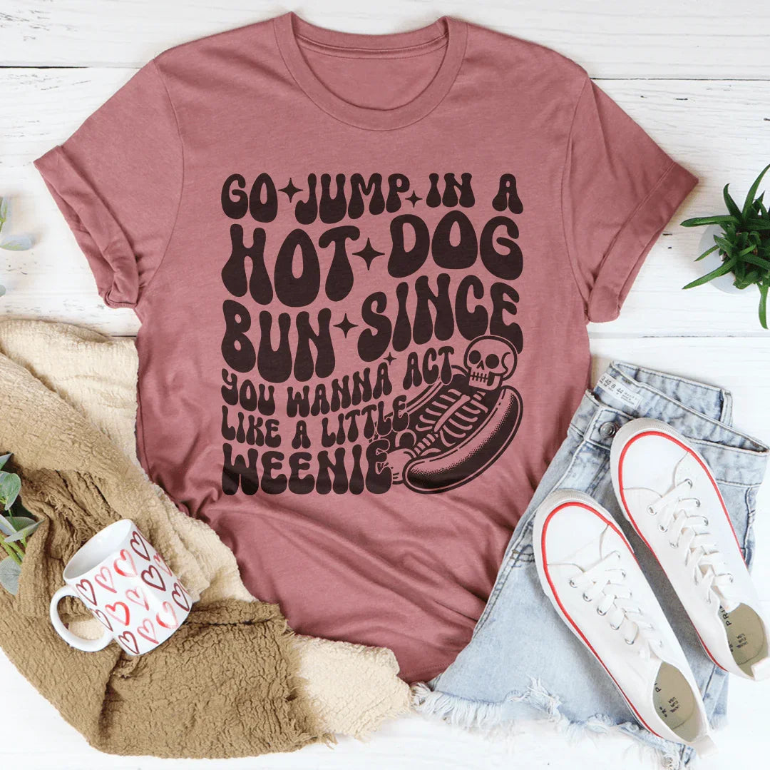 Go Jump In A Hot Dog Bun Since You Wanna Act Like A Little Weenie Tee