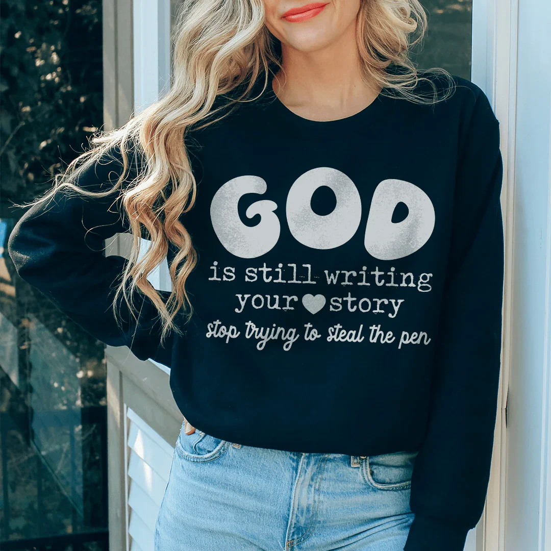 God Is Still Writing Your Story Stop Trying To Steal The Pen  Sweatshirt