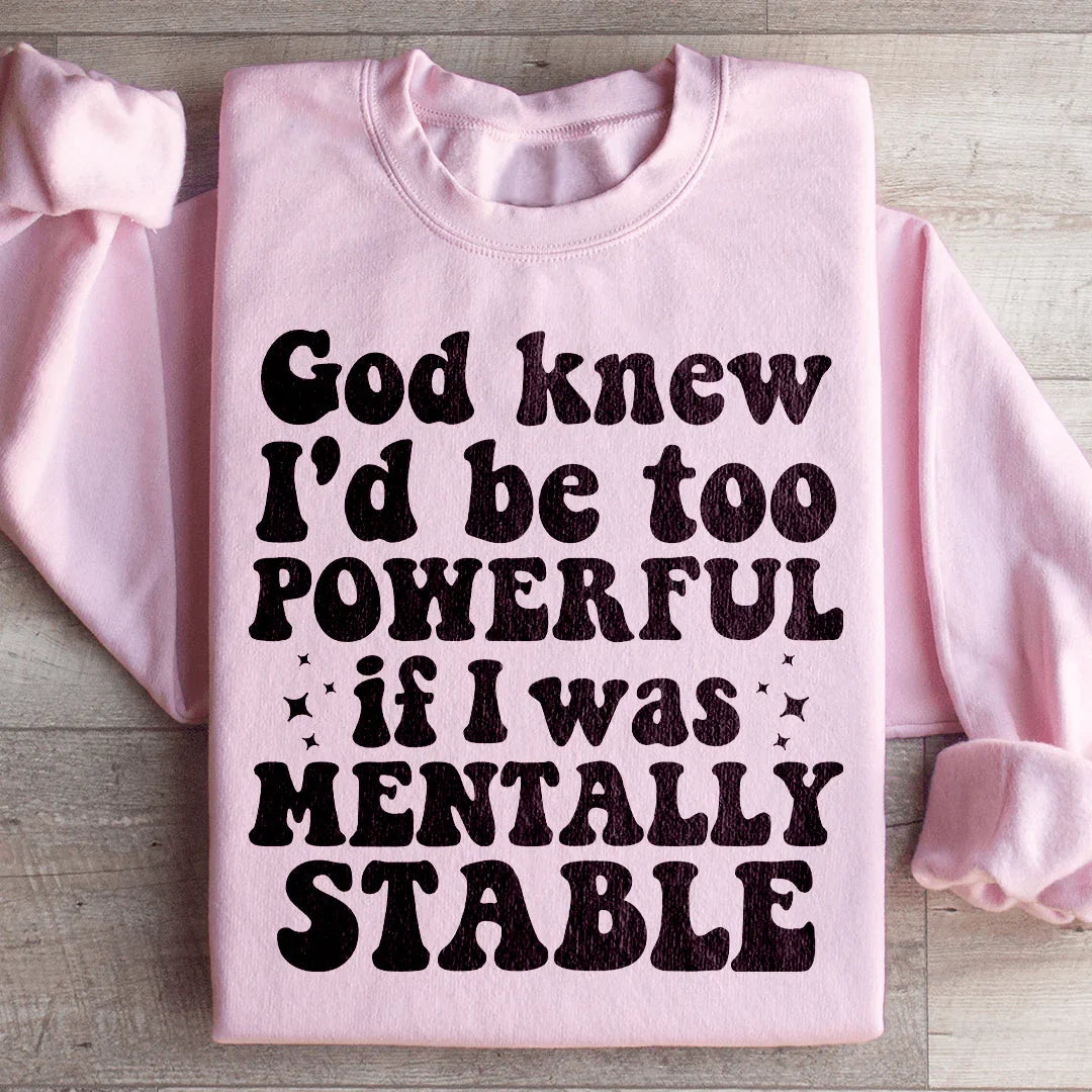 God Knew I'd Be Too Powerful If I Was Mentally Stable Sweatshirt