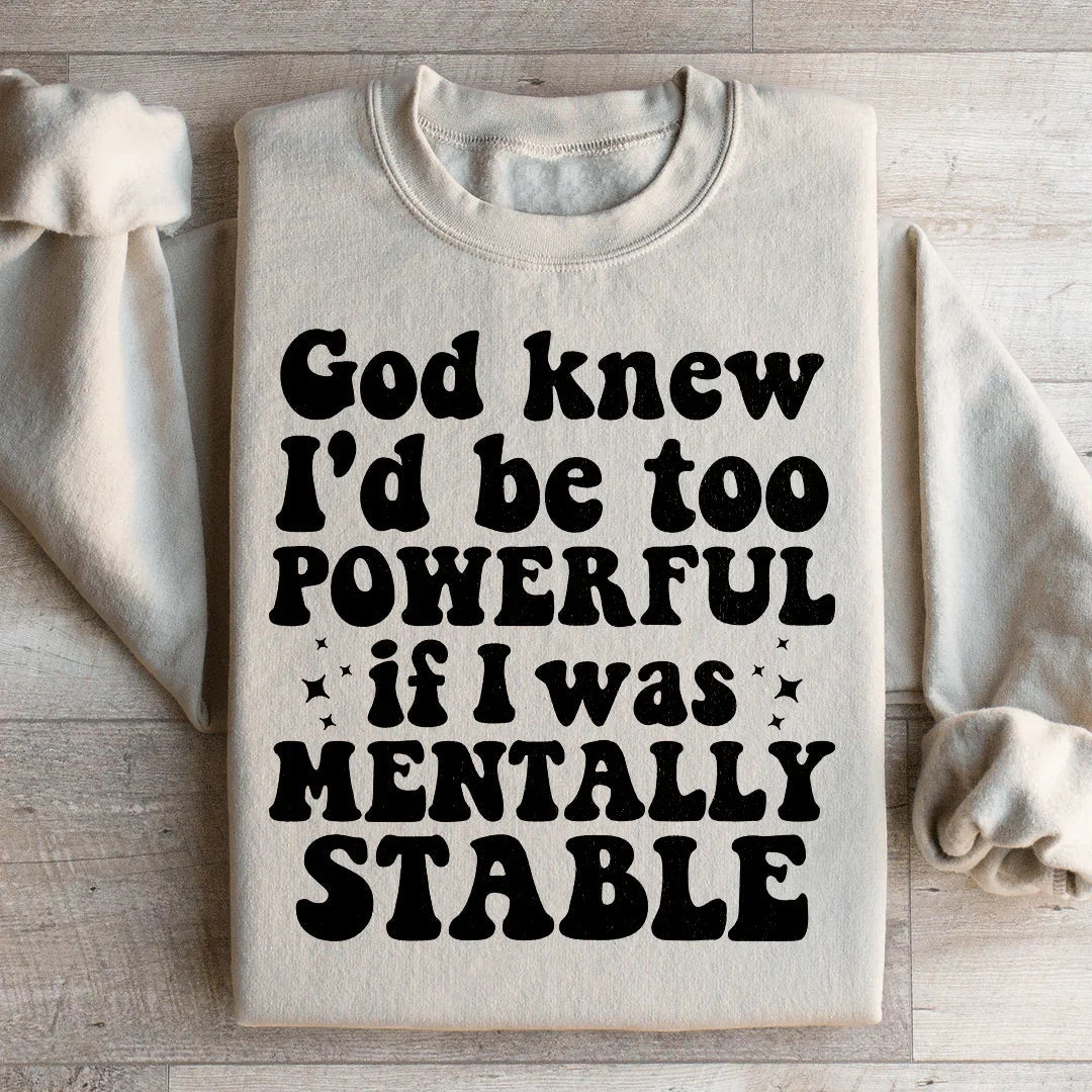 God Knew I'd Be Too Powerful If I Was Mentally Stable Sweatshirt