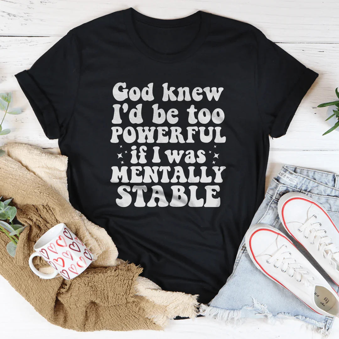 God Knew I'd Be Too Powerful If I Was Mentally Stable Tee