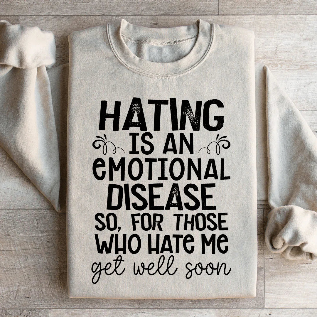 Hating Is An Emotional Disease So For Those Who Hate Me Get Well Soon  Sweatshirt
